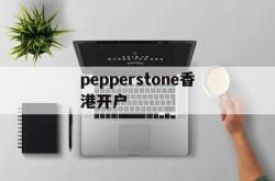 pepperstone香港开户的简单介绍