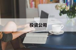 投资公司(投资公司排名前十)