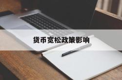 货币宽松政策影响(货币宽松政策对老百姓有什么影响)