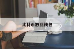 比特币放回钱包(比特币账户的钱能转回来吗)