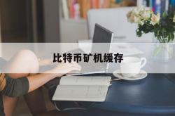 比特币矿机缓存(比特币矿机下载app)