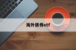 海外债券etf(海外债券发行流程)