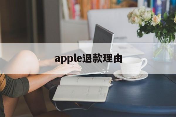 apple退款理由(apple退款选什么理由)