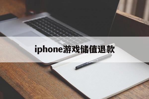 iphone游戏储值退款(iphone游戏充值退款大概多久有效)