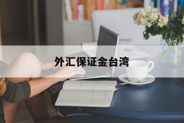 外汇保证金台湾(外汇保证金业务合法吗?)