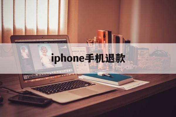 iphone手机退款(iphone退款怎么说)