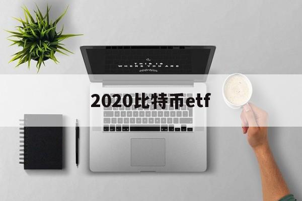 2020比特币etf(2020比特币减半时间)