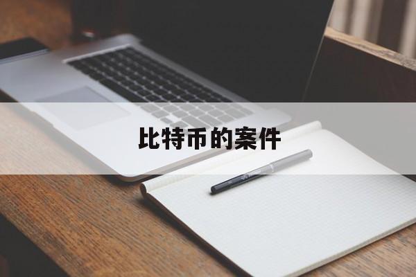 比特币的案件(比特币的案件归公安局哪个部门管辖)